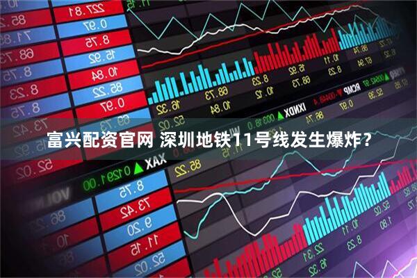 富兴配资官网 深圳地铁11号线发生爆炸？