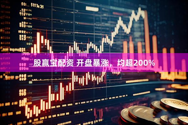 股赢宝配资 开盘暴涨，均超200%