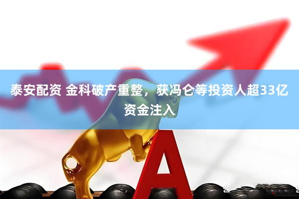 泰安配资 金科破产重整，获冯仑等投资人超33亿资金注入