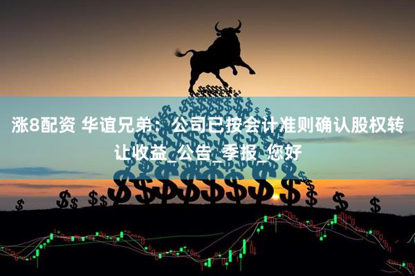 涨8配资 华谊兄弟：公司已按会计准则确认股权转让收益_公告_季报_您好
