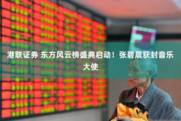 港联证券 东方风云榜盛典启动！张碧晨获封音乐大使