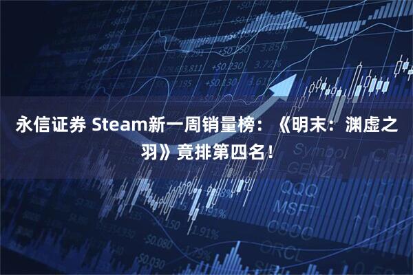 永信证券 Steam新一周销量榜：《明末：渊虚之羽》竟排第四名！