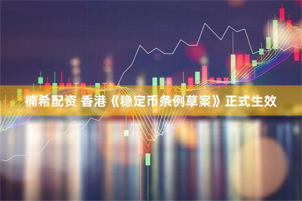 楠希配资 香港《稳定币条例草案》正式生效